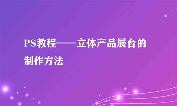 PS教程——立体产品展台的制作方法