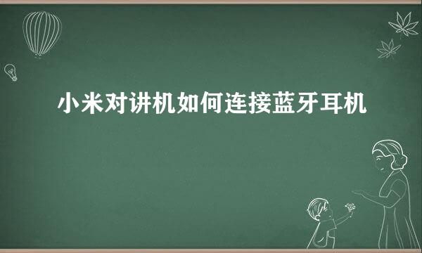 小米对讲机如何连接蓝牙耳机