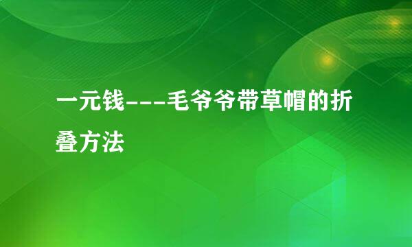 一元钱---毛爷爷带草帽的折叠方法