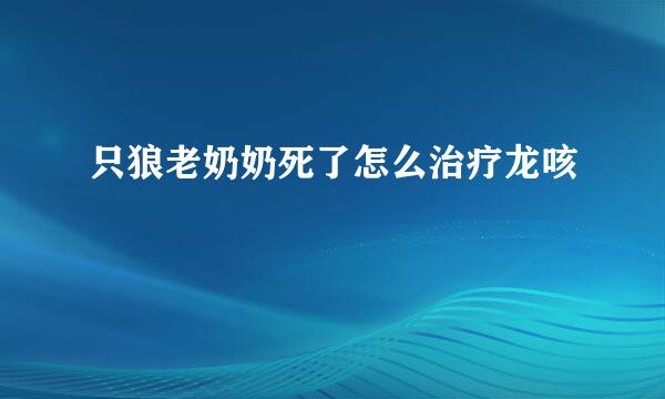 只狼老奶奶死了怎么治疗龙咳