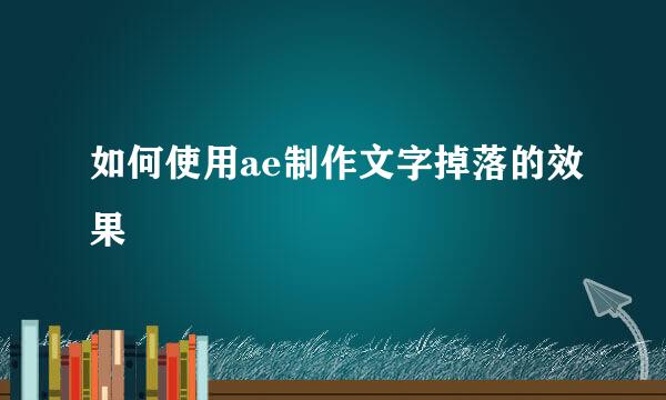 如何使用ae制作文字掉落的效果