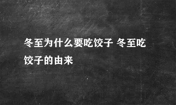 冬至为什么要吃饺子 冬至吃饺子的由来