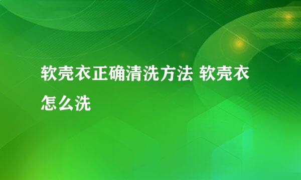 软壳衣正确清洗方法 软壳衣怎么洗