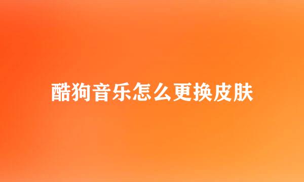酷狗音乐怎么更换皮肤