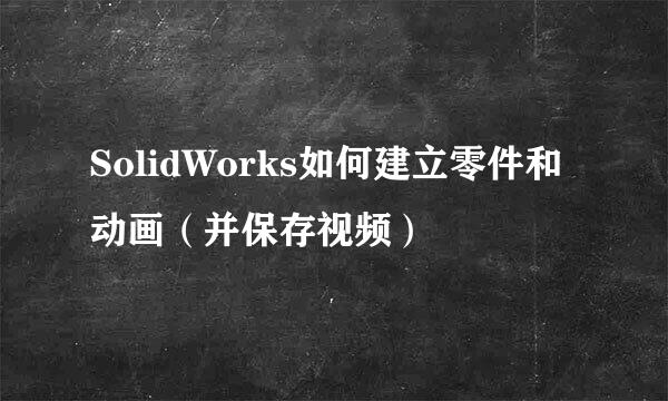 SolidWorks如何建立零件和动画（并保存视频）