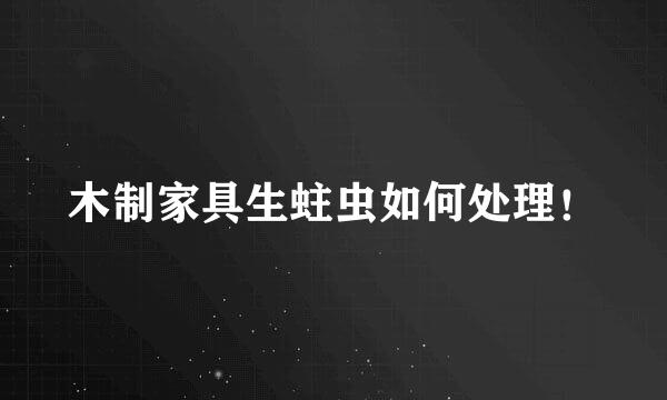 木制家具生蛀虫如何处理！