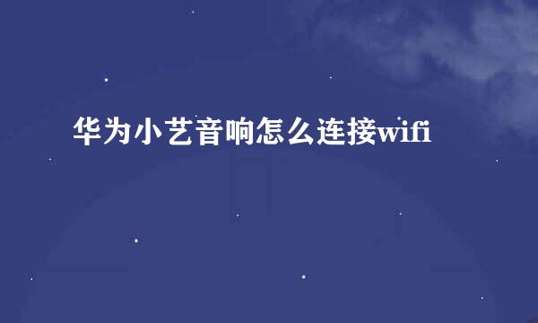 华为小艺音响怎么连接wifi