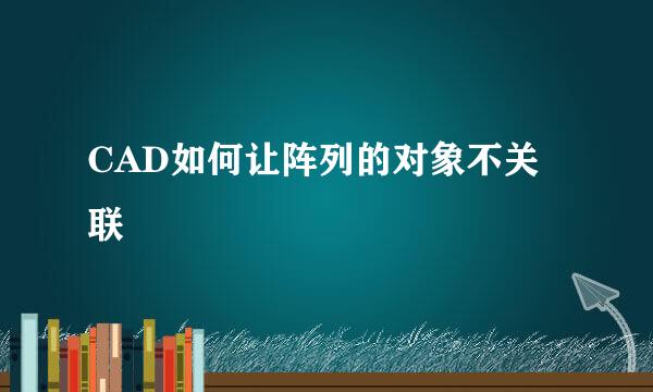 CAD如何让阵列的对象不关联