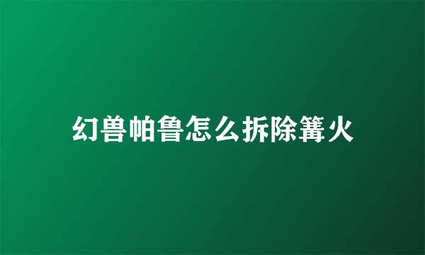 幻兽帕鲁怎么拆除篝火