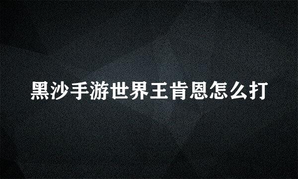 黑沙手游世界王肯恩怎么打