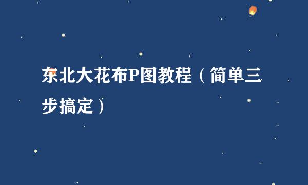 东北大花布P图教程（简单三步搞定）
