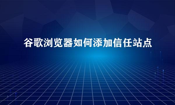 谷歌浏览器如何添加信任站点