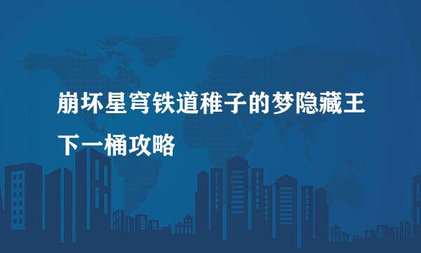 崩坏星穹铁道稚子的梦隐藏王下一桶攻略