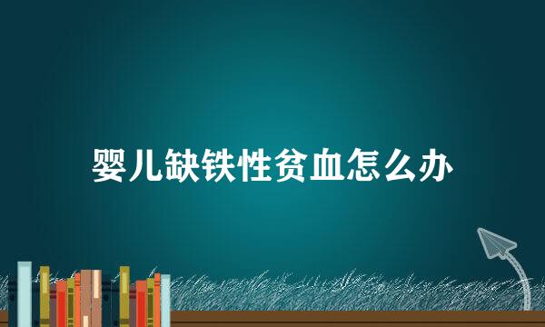 婴儿缺铁性贫血怎么办
