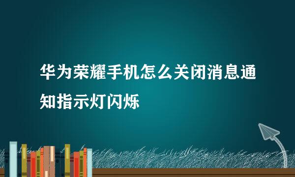 华为荣耀手机怎么关闭消息通知指示灯闪烁