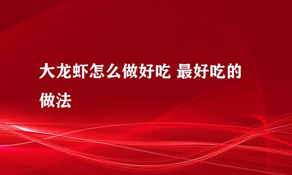 大龙虾怎么做好吃 最好吃的做法