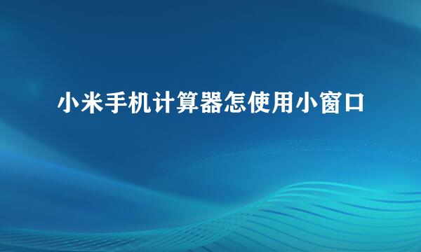 小米手机计算器怎使用小窗口