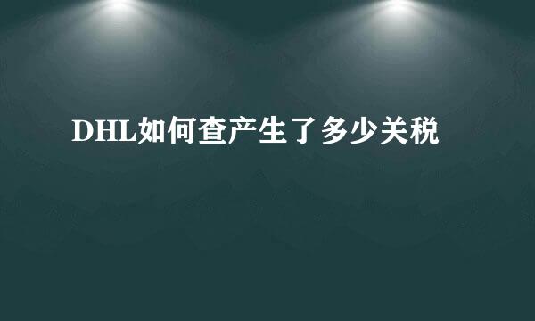 DHL如何查产生了多少关税