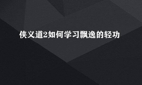 侠义道2如何学习飘逸的轻功