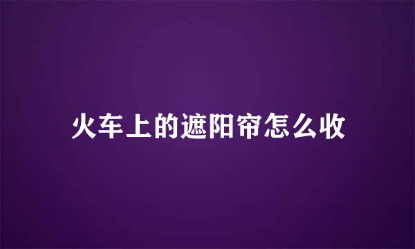 火车上的遮阳帘怎么收
