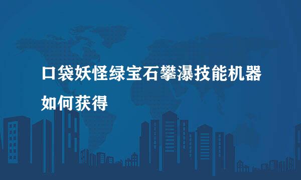 口袋妖怪绿宝石攀瀑技能机器如何获得