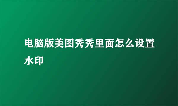 电脑版美图秀秀里面怎么设置水印