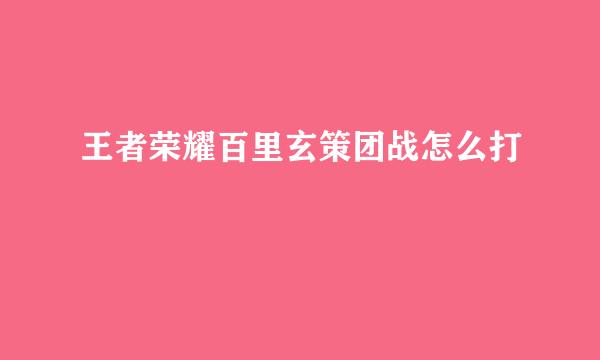 王者荣耀百里玄策团战怎么打