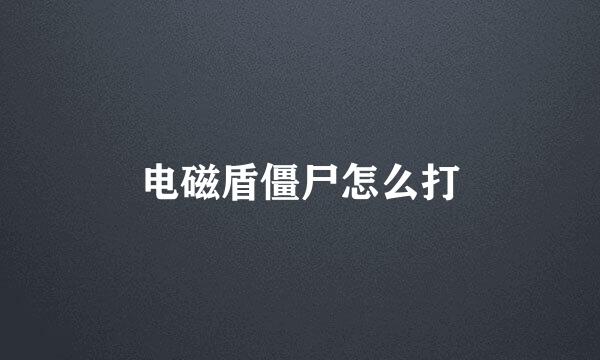 电磁盾僵尸怎么打