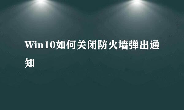 Win10如何关闭防火墙弹出通知