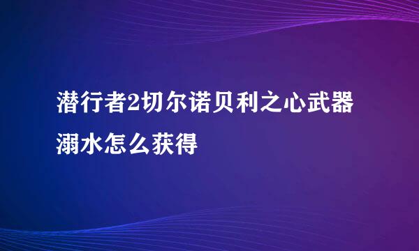 潜行者2切尔诺贝利之心武器溺水怎么获得