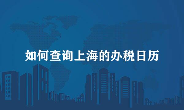 如何查询上海的办税日历