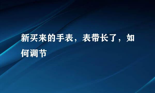 新买来的手表，表带长了，如何调节