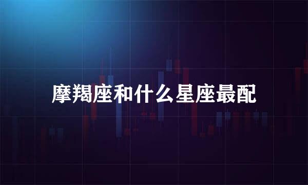摩羯座和什么星座最配
