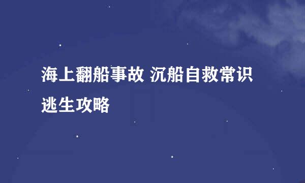 海上翻船事故 沉船自救常识 逃生攻略