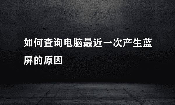 如何查询电脑最近一次产生蓝屏的原因