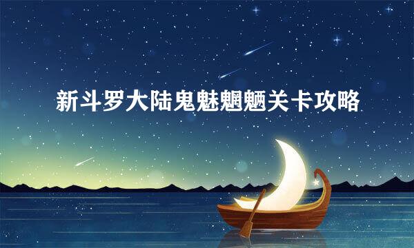 新斗罗大陆鬼魅魍魉关卡攻略
