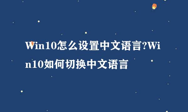 Win10怎么设置中文语言?Win10如何切换中文语言