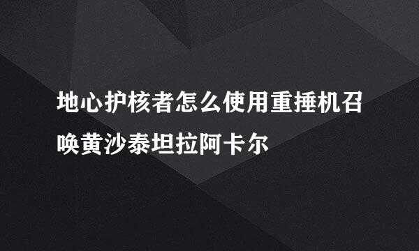 地心护核者怎么使用重捶机召唤黄沙泰坦拉阿卡尔