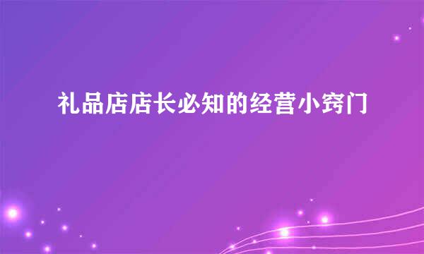 礼品店店长必知的经营小窍门