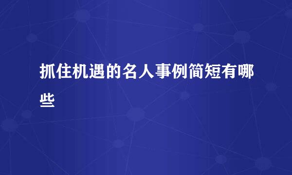 抓住机遇的名人事例简短有哪些