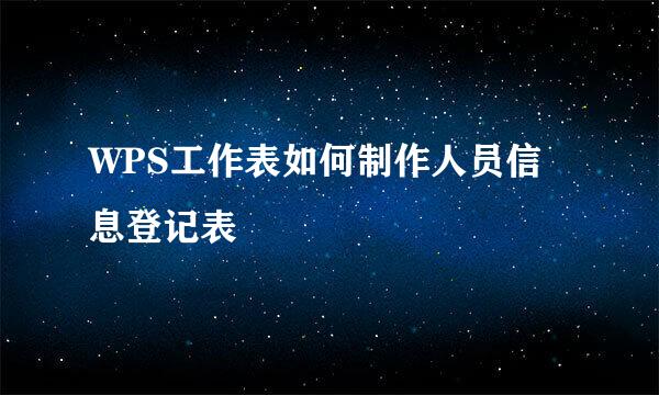 WPS工作表如何制作人员信息登记表