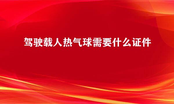 驾驶载人热气球需要什么证件
