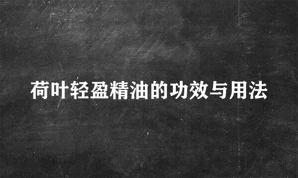 荷叶轻盈精油的功效与用法