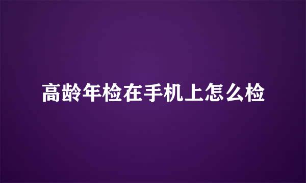 高龄年检在手机上怎么检