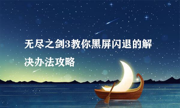 无尽之剑3教你黑屏闪退的解决办法攻略