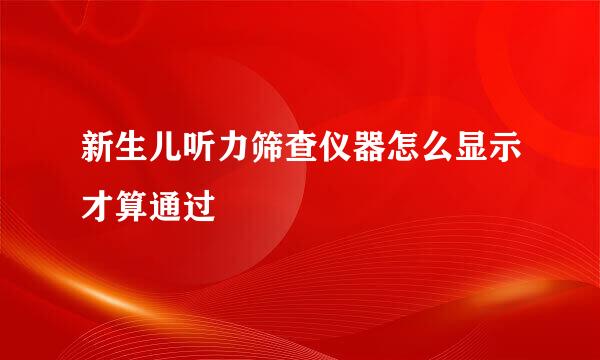 新生儿听力筛查仪器怎么显示才算通过