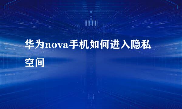 华为nova手机如何进入隐私空间