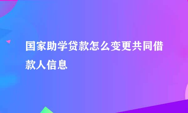 国家助学贷款怎么变更共同借款人信息