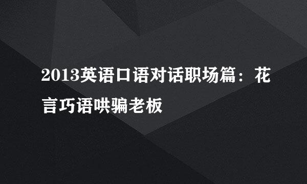 2013英语口语对话职场篇：花言巧语哄骗老板