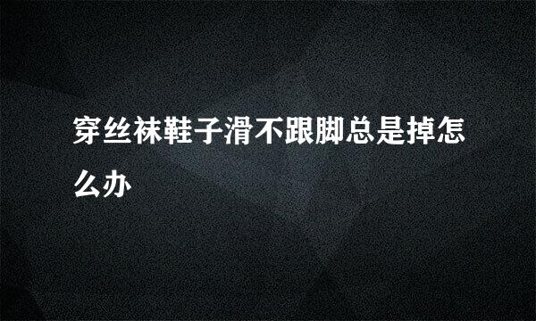 穿丝袜鞋子滑不跟脚总是掉怎么办
